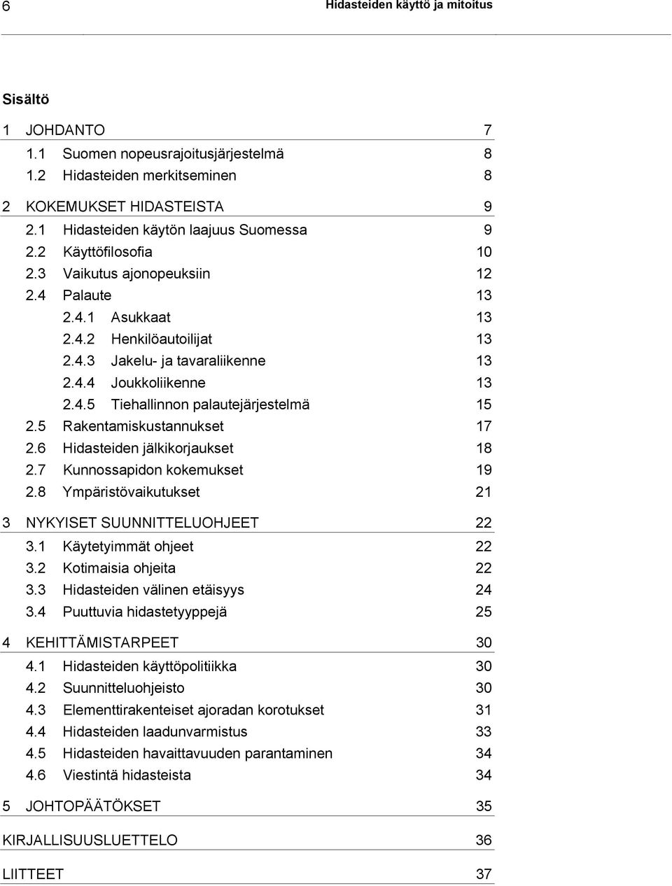 5 Rakentamiskustannukset 17 2.6 Hidasteiden jälkikorjaukset 18 2.7 Kunnossapidon kokemukset 19 2.8 Ympäristövaikutukset 21 3 NYKYISET SUUNNITTELUOHJEET 22 3.1 Käytetyimmät ohjeet 22 3.