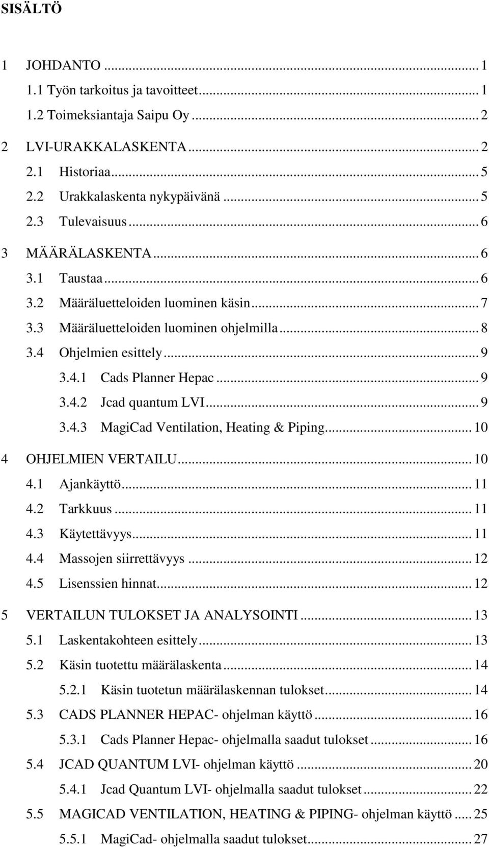 .. 9 3.4.3 MagiCad Ventilation, Heating & Piping... 10 4 OHJELMIEN VERTAILU... 10 4.1 Ajankäyttö... 11 4.2 Tarkkuus... 11 4.3 Käytettävyys... 11 4.4 Massojen siirrettävyys... 12 4.5 Lisenssien hinnat.