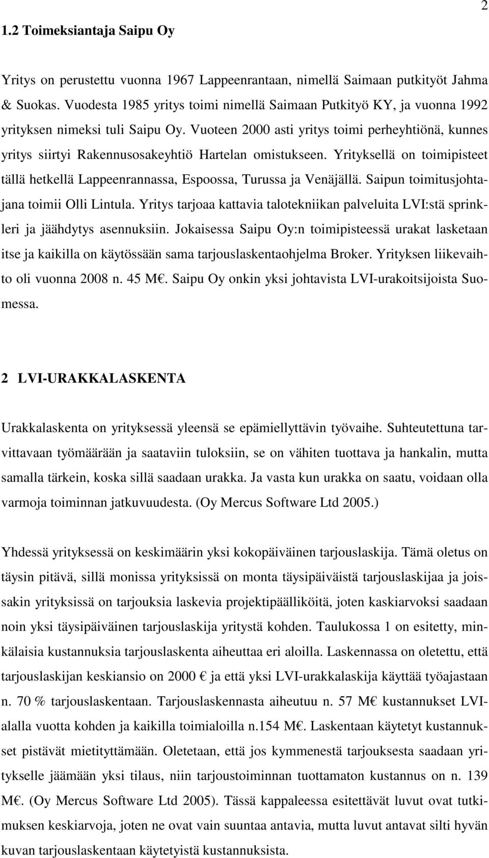 Vuoteen 2000 asti yritys toimi perheyhtiönä, kunnes yritys siirtyi Rakennusosakeyhtiö Hartelan omistukseen. Yrityksellä on toimipisteet tällä hetkellä Lappeenrannassa, Espoossa, Turussa ja Venäjällä.