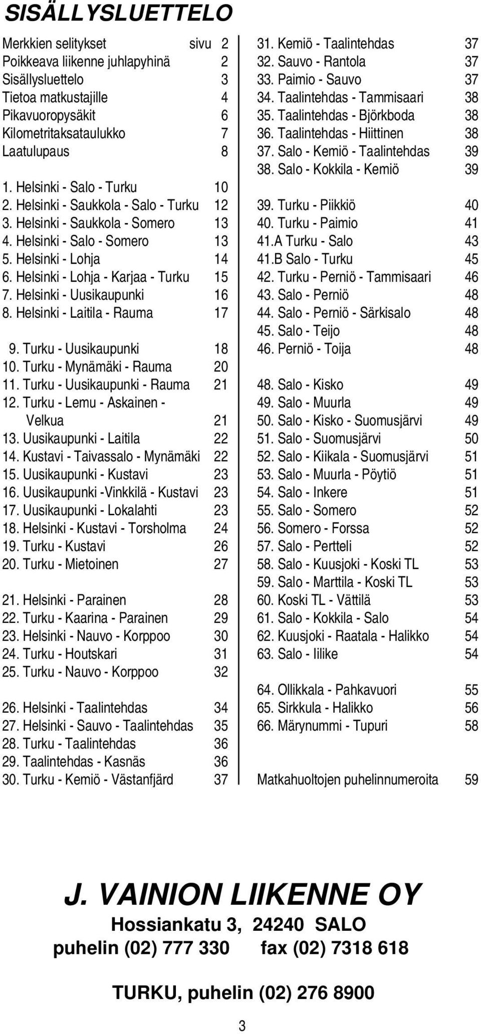 Salo - Kokkila - Kemiö 39 1. Helsinki - Salo - Turku 10 2. Helsinki - Saukkola - Salo - Turku 12 39. Turku - Piikkiö 40 3. Helsinki - Saukkola - Somero 13 40. Turku - Paimio 41 4.