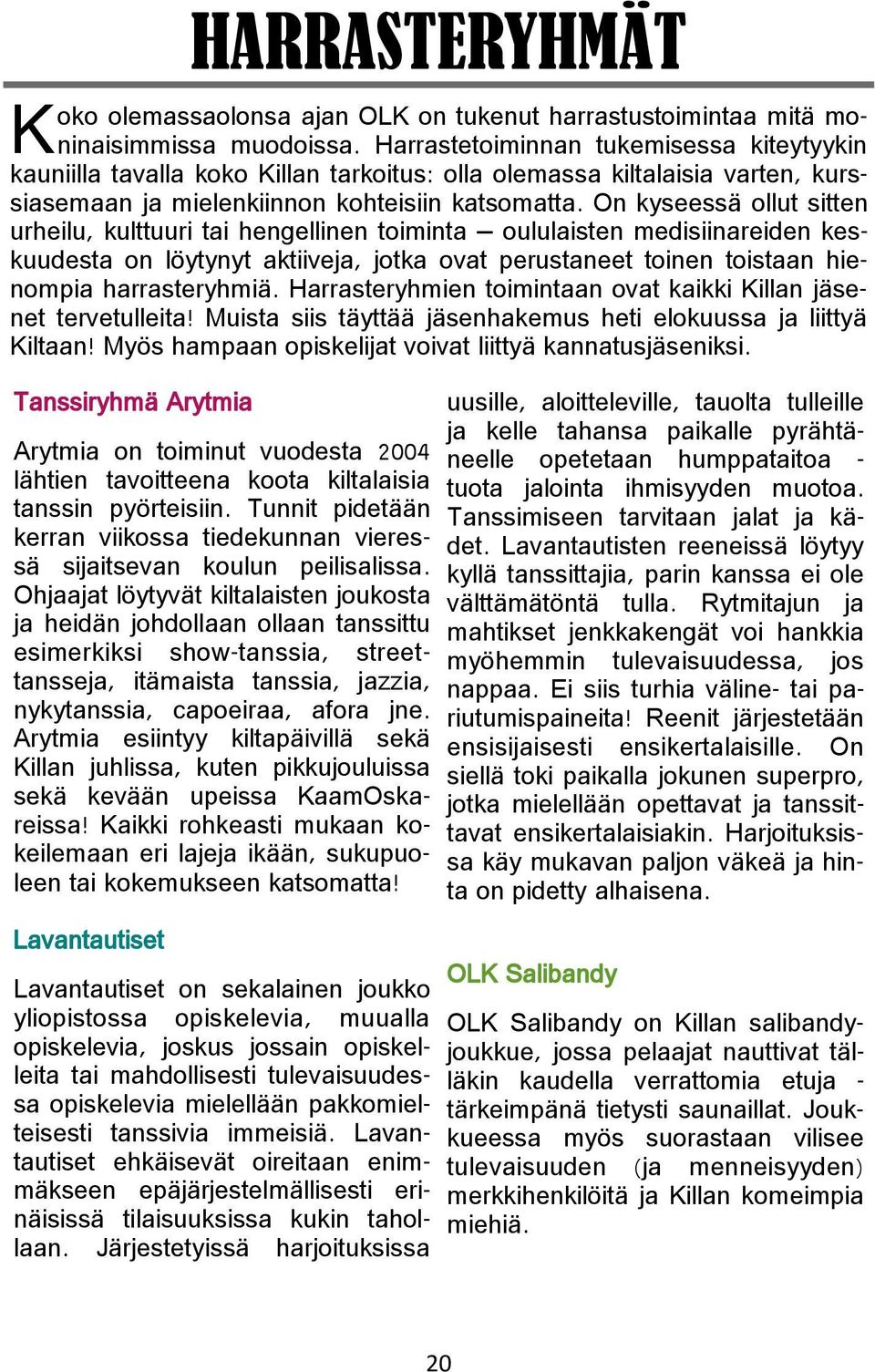 On kyseessä ollut sitten urheilu, kulttuuri tai hengellinen toiminta oululaisten medisiinareiden keskuudesta on löytynyt aktiiveja, jotka ovat perustaneet toinen toistaan hienompia harrasteryhmiä.