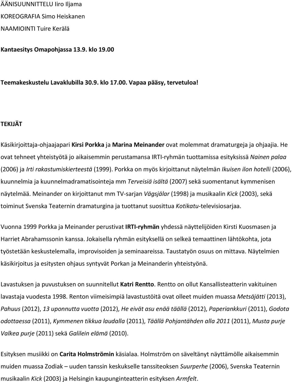 He ovat tehneet yhteistyötä jo aikaisemmin perustamansa IRTI ryhmän tuottamissa esityksissä Nainen palaa (2006) ja Irti rakastumiskierteestä (1999).