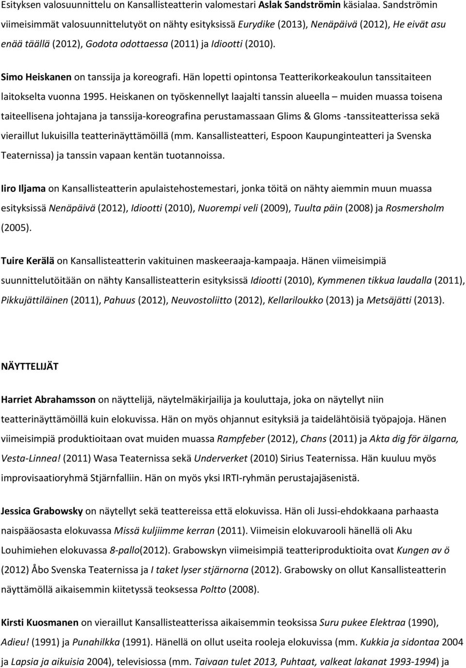 Simo Heiskanen on tanssija ja koreografi. Hän lopetti opintonsa Teatterikorkeakoulun tanssitaiteen laitokselta vuonna 1995.