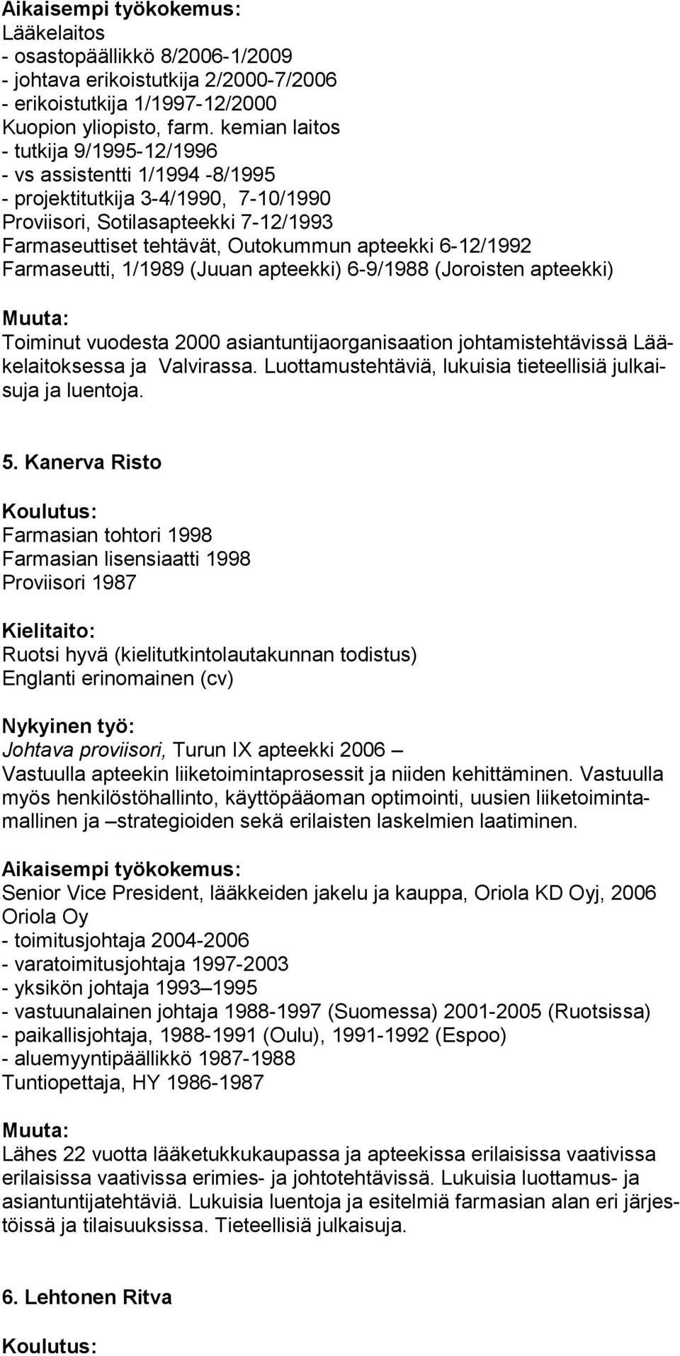 6-12/1992 Farmaseutti, 1/1989 (Juuan apteekki) 6-9/1988 (Joroisten apteekki) Toiminut vuodesta 2000 asiantuntijaorganisaation johtamistehtävissä Lääkelaitoksessa ja Valvirassa.