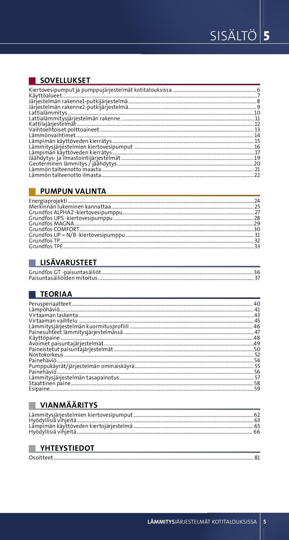 .. 15 Lämmitysjärjestelmien kiertovesipumput...16 Lämpimän käyttöveden kierrätys...17 Jäähdytys- ja ilmastointijärjestelmät...19 Geoterminen lämmitys / jäähdytys...20 Lämmön talteenotto maasta.