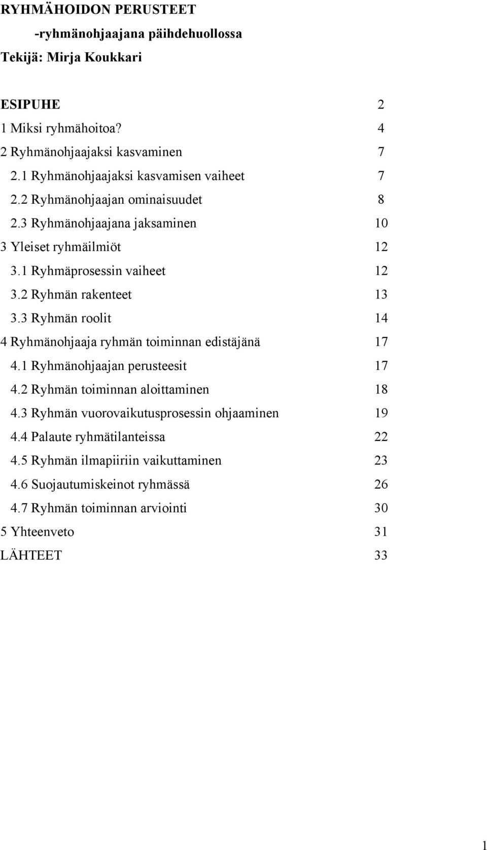 2 Ryhmän rakenteet 13 3.3 Ryhmän roolit 14 4 Ryhmänohjaaja ryhmän toiminnan edistäjänä 17 4.1 Ryhmänohjaajan perusteesit 17 4.2 Ryhmän toiminnan aloittaminen 18 4.