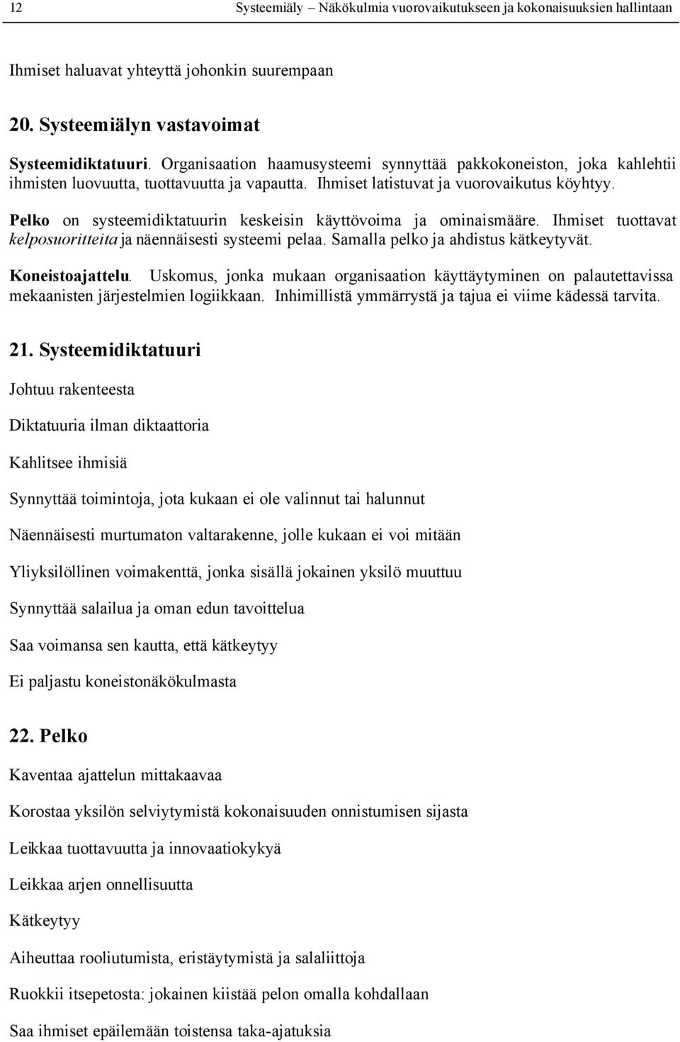 Pelko on systeemidiktatuurin keskeisin käyttövoima ja ominaismääre. Ihmiset tuottavat kelposuoritteita ja näennäisesti systeemi pelaa. Samalla pelko ja ahdistus kätkeytyvät. Koneistoajattelu.