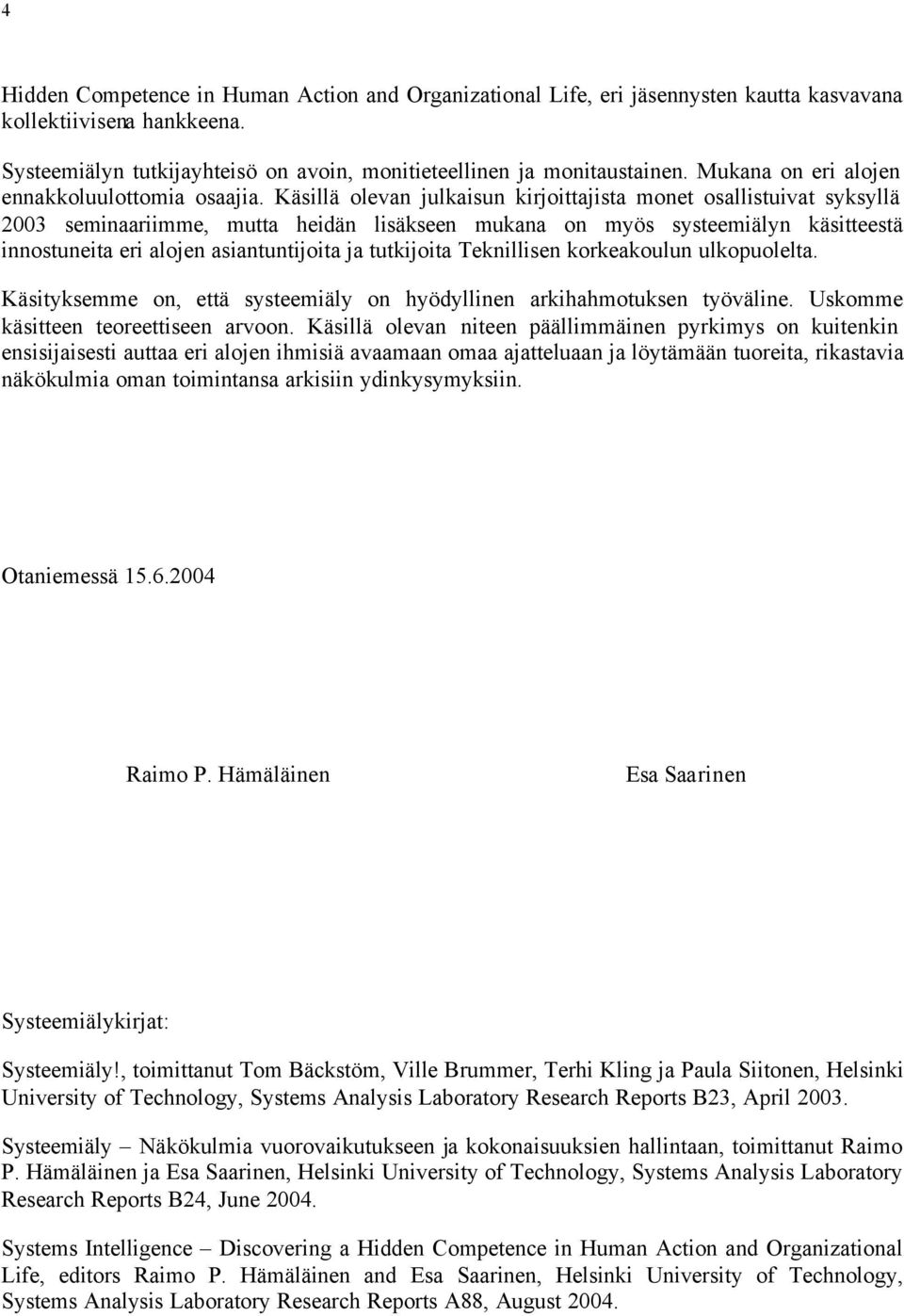 Käsillä olevan julkaisun kirjoittajista monet osallistuivat syksyllä 2003 seminaariimme, mutta heidän lisäkseen mukana on myös systeemiälyn käsitteestä innostuneita eri alojen asiantuntijoita ja