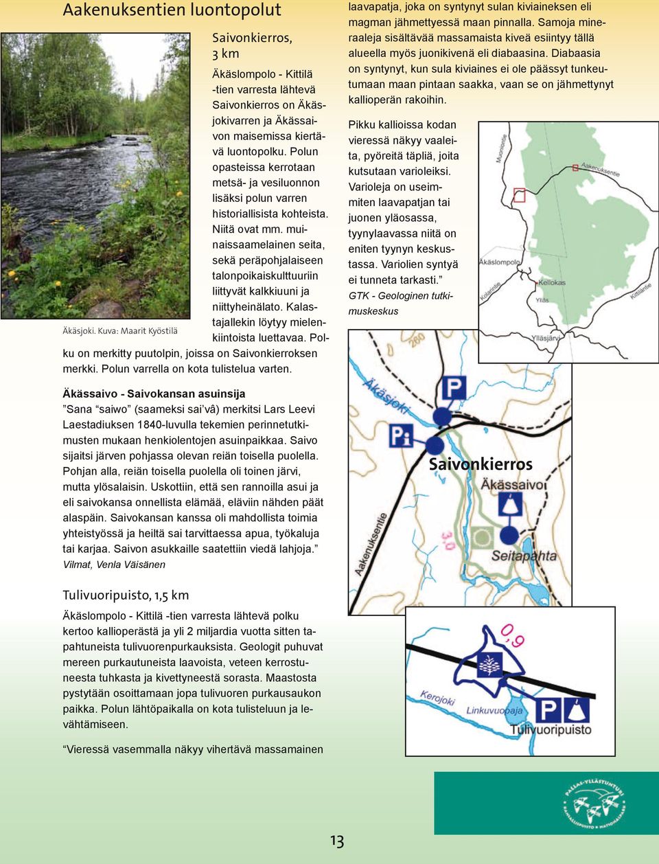 muinaissaamelainen seita, sekä peräpohjalaiseen talonpoikaiskulttuuriin liittyvät kalkkiuuni ja niittyheinälato. Kalastajallekin löytyy mielenkiintoista luettavaa. Pol- Äkäsjoki.