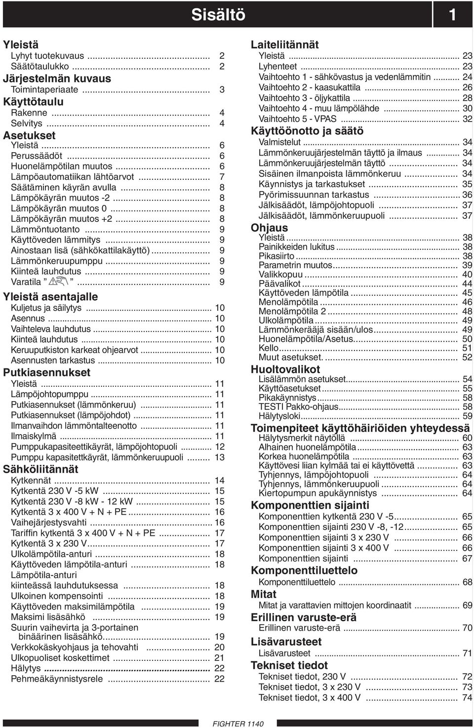 .. 9 Ainostaan lisä (sähkökattilakäyttö)... 9 Lämmönkeruupumppu... 9 Kiinteä lauhdutus... 9 Varatila... 9 Yleistä asentajalle Kuljetus ja säilytys... 10 Asennus... 10 Vaihteleva lauhdutus.