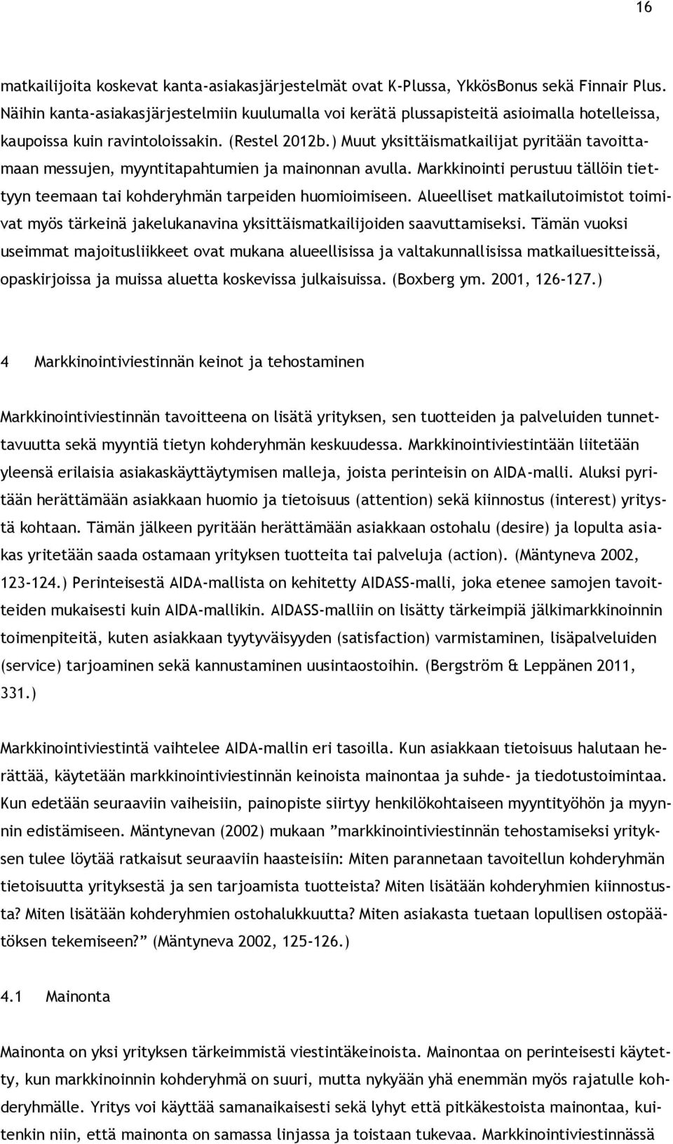 ) Muut yksittäismatkailijat pyritään tavoittamaan messujen, myyntitapahtumien ja mainonnan avulla. Markkinointi perustuu tällöin tiettyyn teemaan tai kohderyhmän tarpeiden huomioimiseen.