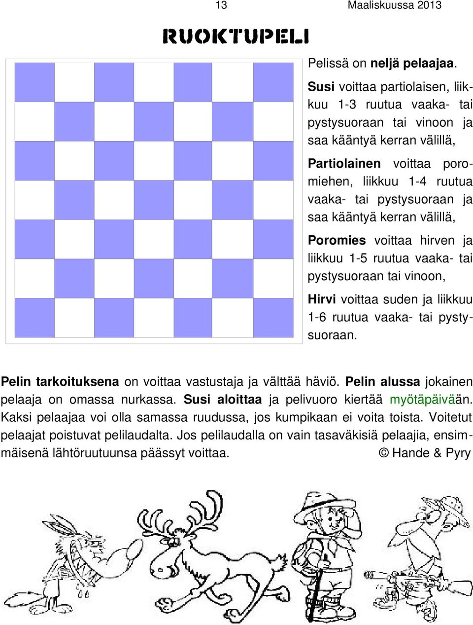 kääntyä kerran välillä, Poromies voittaa hirven ja liikkuu 1-5 ruutua vaaka- tai pystysuoraan tai vinoon, Hirvi voittaa suden ja liikkuu 1-6 ruutua vaaka- tai pystysuoraan.