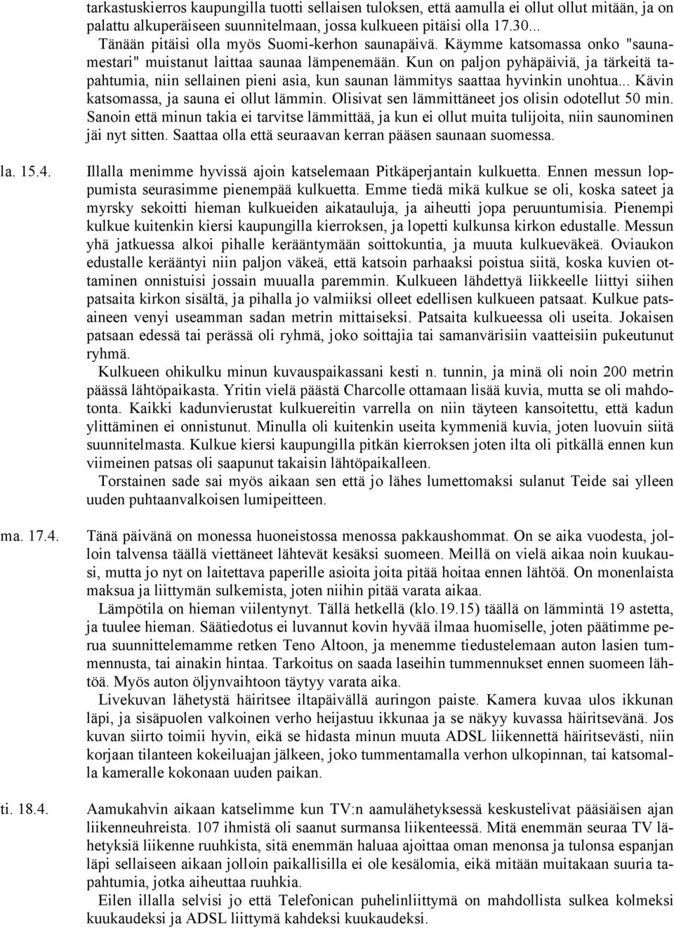 Kun on paljon pyhäpäiviä, ja tärkeitä tapahtumia, niin sellainen pieni asia, kun saunan lämmitys saattaa hyvinkin unohtua... Kävin katsomassa, ja sauna ei ollut lämmin.