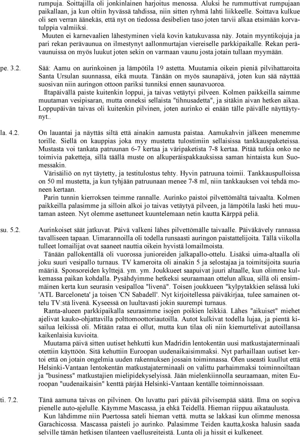 Jotain myyntikojuja ja pari rekan perävaunua on ilmestynyt aallonmurtajan viereiselle parkkipaikalle. Rekan perävaunuissa on myös luukut joten sekin on varmaan vaunu josta jotain tullaan myymään. pe. 3.