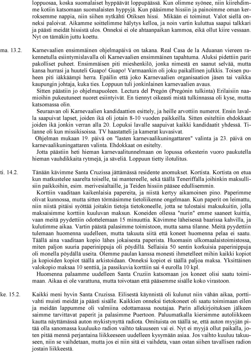 Aikamme soittelimme hälytys kelloa, ja noin vartin kuluttua saapui talkkari ja päästi meidät hissistä ulos. Onneksi ei ole ahtaanpaikan kammoa, eikä ollut kiire vessaan. Nyt on tämäkin juttu koettu.