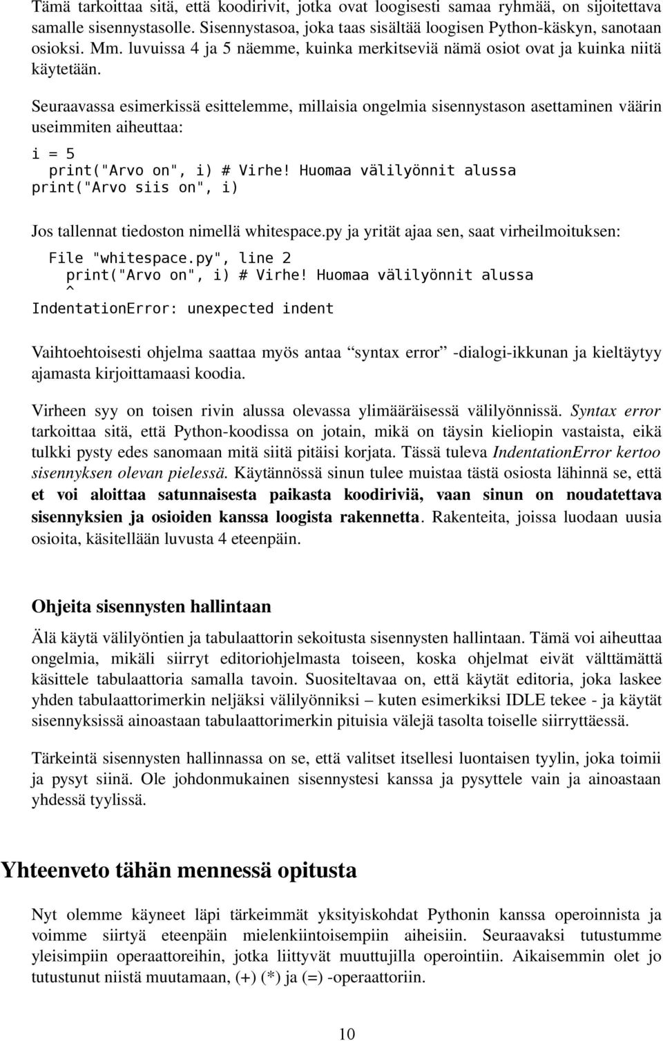 Seuraavassa esimerkissä esittelemme, millaisia ongelmia sisennystason asettaminen väärin useimmiten aiheuttaa: i = 5 print("arvo on", i) # Virhe!