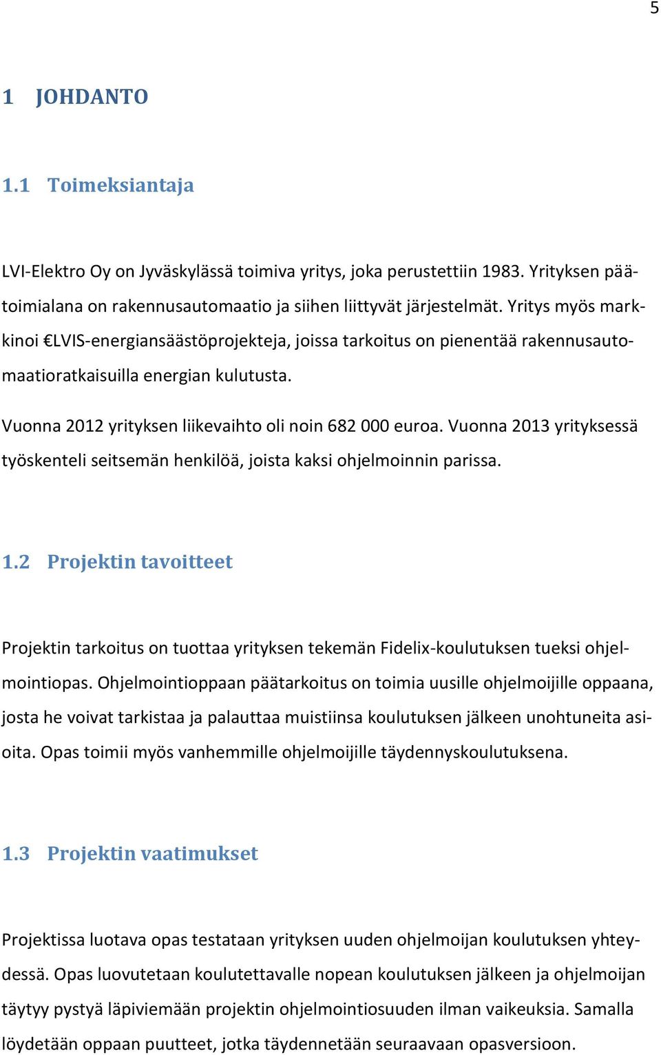 Vuonna 2013 yrityksessä työskenteli seitsemän henkilöä, joista kaksi ohjelmoinnin parissa. 1.