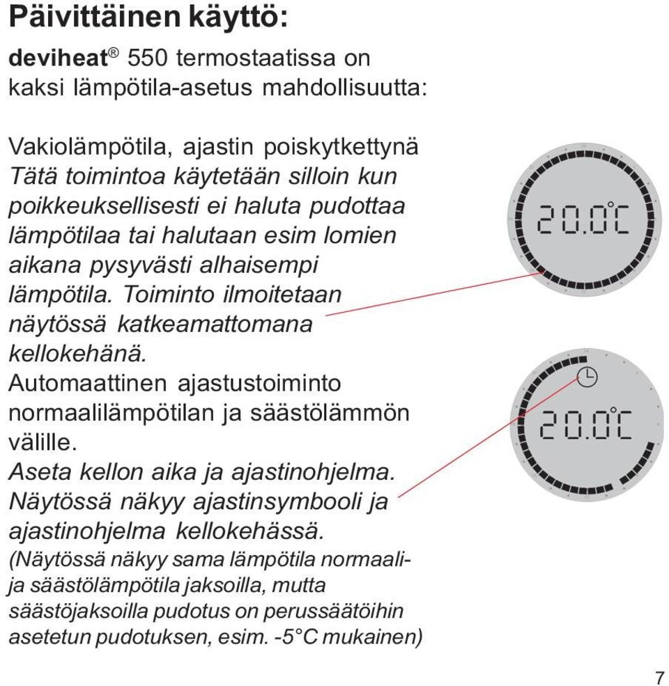 Toiminto ilmoitetaan näytössä katkeamattomana kellokehänä. Automaattinen ajastustoiminto normaalilämpötilan ja säästölämmön välille. Aseta kellon aika ja ajastinohjelma.