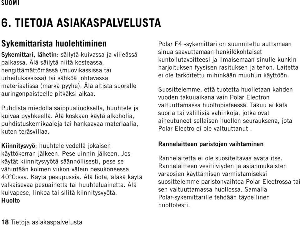 Puhdista miedolla saippualiuoksella, huuhtele ja kuivaa pyyhkeellä. Älä koskaan käytä alkoholia, puhdistuskemikaaleja tai hankaavaa materiaalia, kuten teräsvillaa.