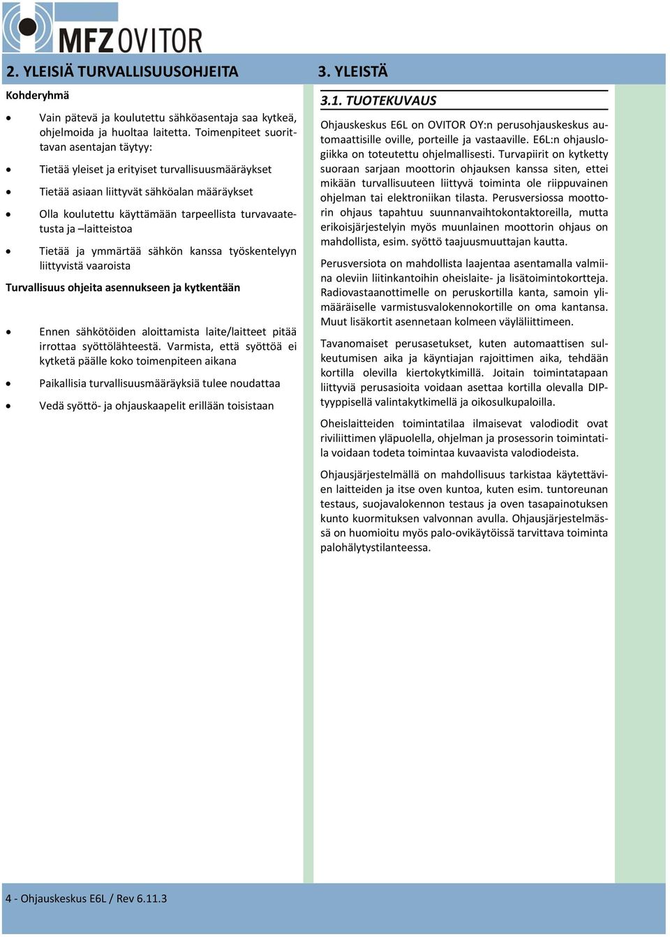 laitteistoa Tietää ja ymmärtää sähkön kanssa työskentelyyn liittyvistä vaaroista Turvallisuus ohjeita asennukseen ja kytkentään Ennen sähkötöiden aloittamista laite/laitteet pitää irrottaa