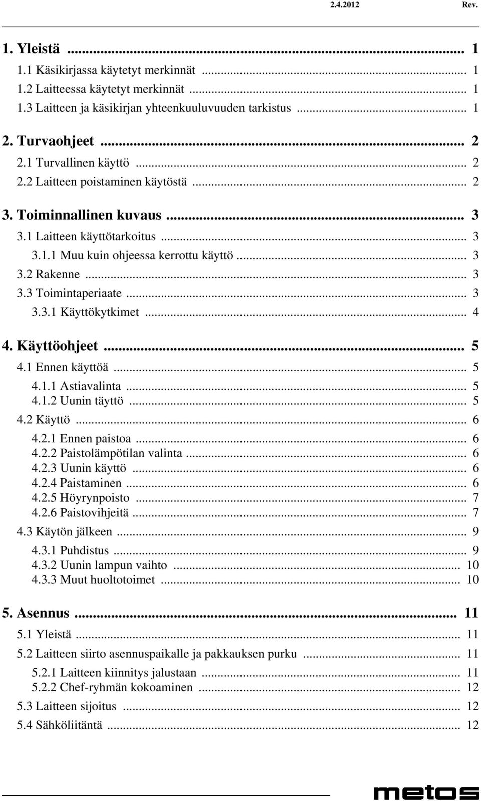 .. 3 3.3.1 Käyttökytkimet... 4 4. Käyttöohjeet... 5 4.1 Ennen käyttöä... 5 4.1.1 Astiavalinta... 5 4.1.2 Uunin täyttö... 5 4.2 Käyttö... 6 4.2.1 Ennen paistoa... 6 4.2.2 Paistolämpötilan valinta... 6 4.2.3 Uunin käyttö.