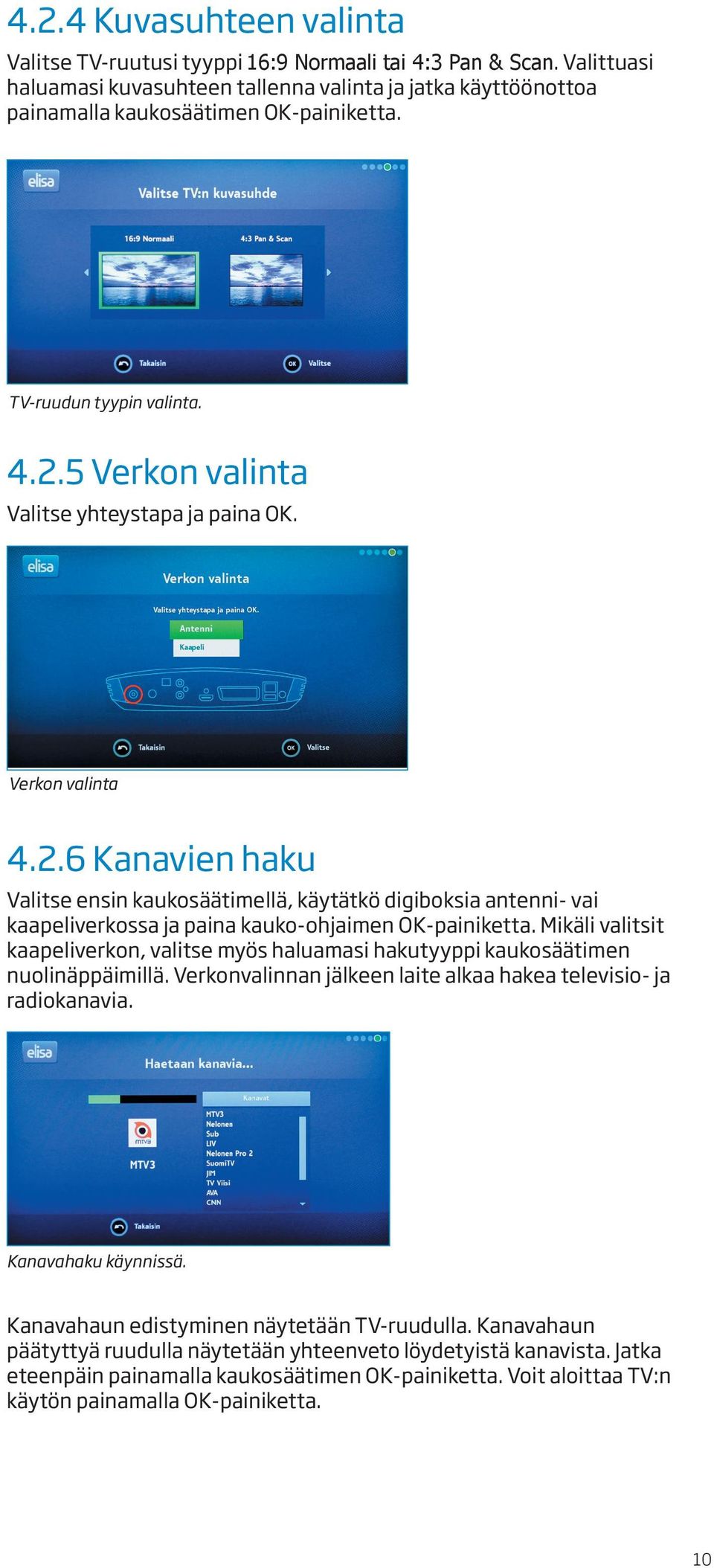 Mikäli valitsit kaapeliverkon, valitse myös haluamasi hakutyyppi kaukosäätimen nuolinäppäimillä. Verkonvalinnan jälkeen laite alkaa hakea televisio- ja radiokanavia. Kanavahaku käynnissä.