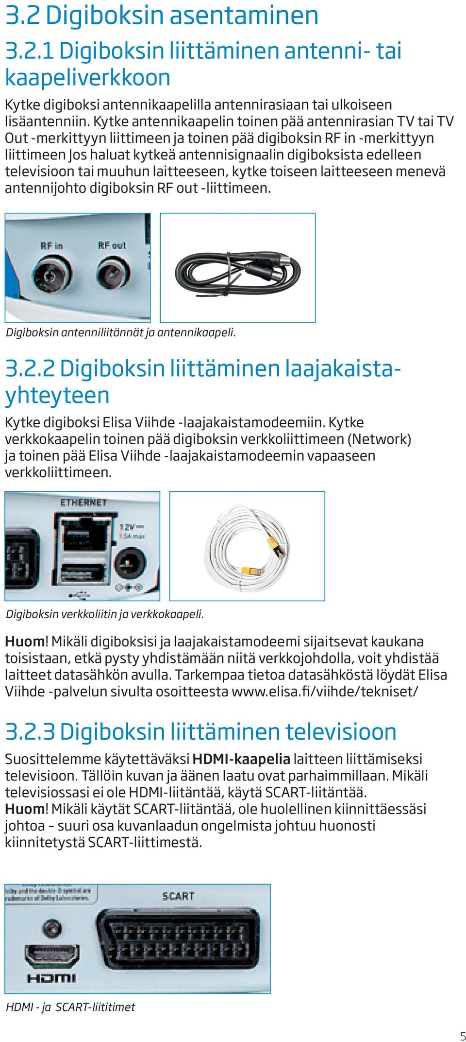 televisioon tai muuhun laitteeseen, kytke toiseen laitteeseen menevä antennijohto digiboksin RF out -liittimeen. Digiboksin antenniliitännät ja antennikaapeli. 3.2.