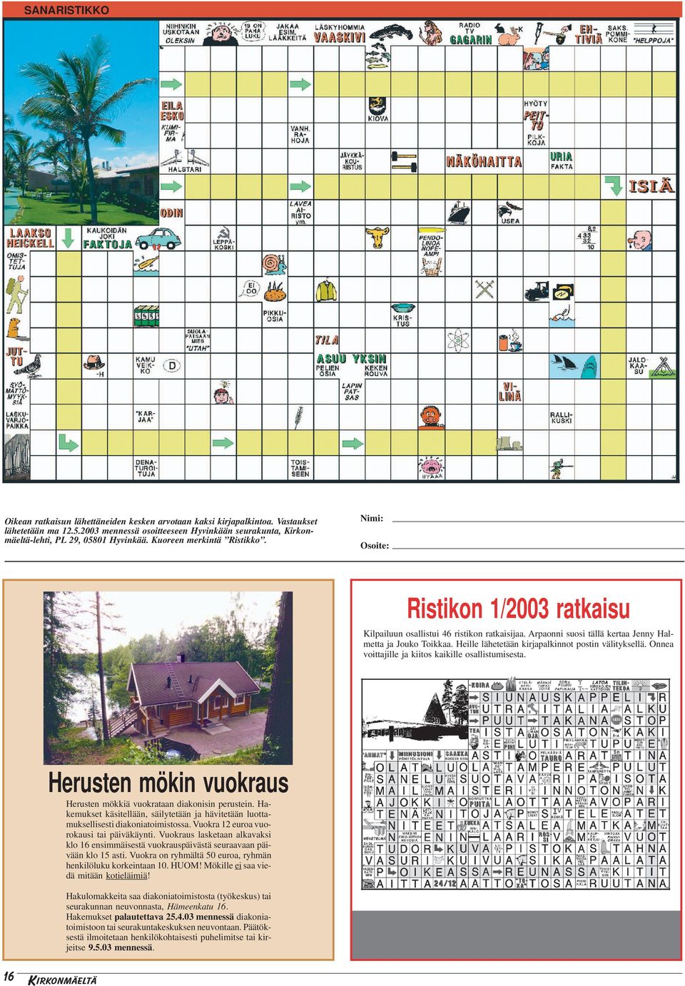 Nimi: Osoite: Ristikon 1/2003 ratkaisu Kilpailuun osallistui 46 ristikon ratkaisijaa. Arpaonni suosi tällä kertaa Jenny Halmetta ja Jouko Toikkaa. Heille lähetetään kirjapalkinnot postin välityksellä.