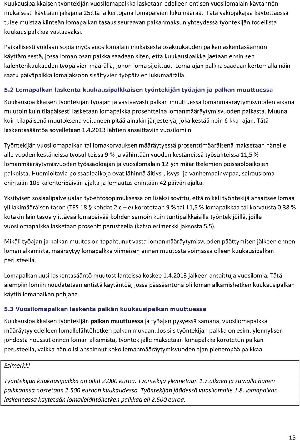 Paikallisesti voidaan sopia myös vuosilomalain mukaisesta osakuukauden palkanlaskentasäännön käyttämisestä, jossa loman osan palkka saadaan siten, että kuukausipalkka jaetaan ensin sen