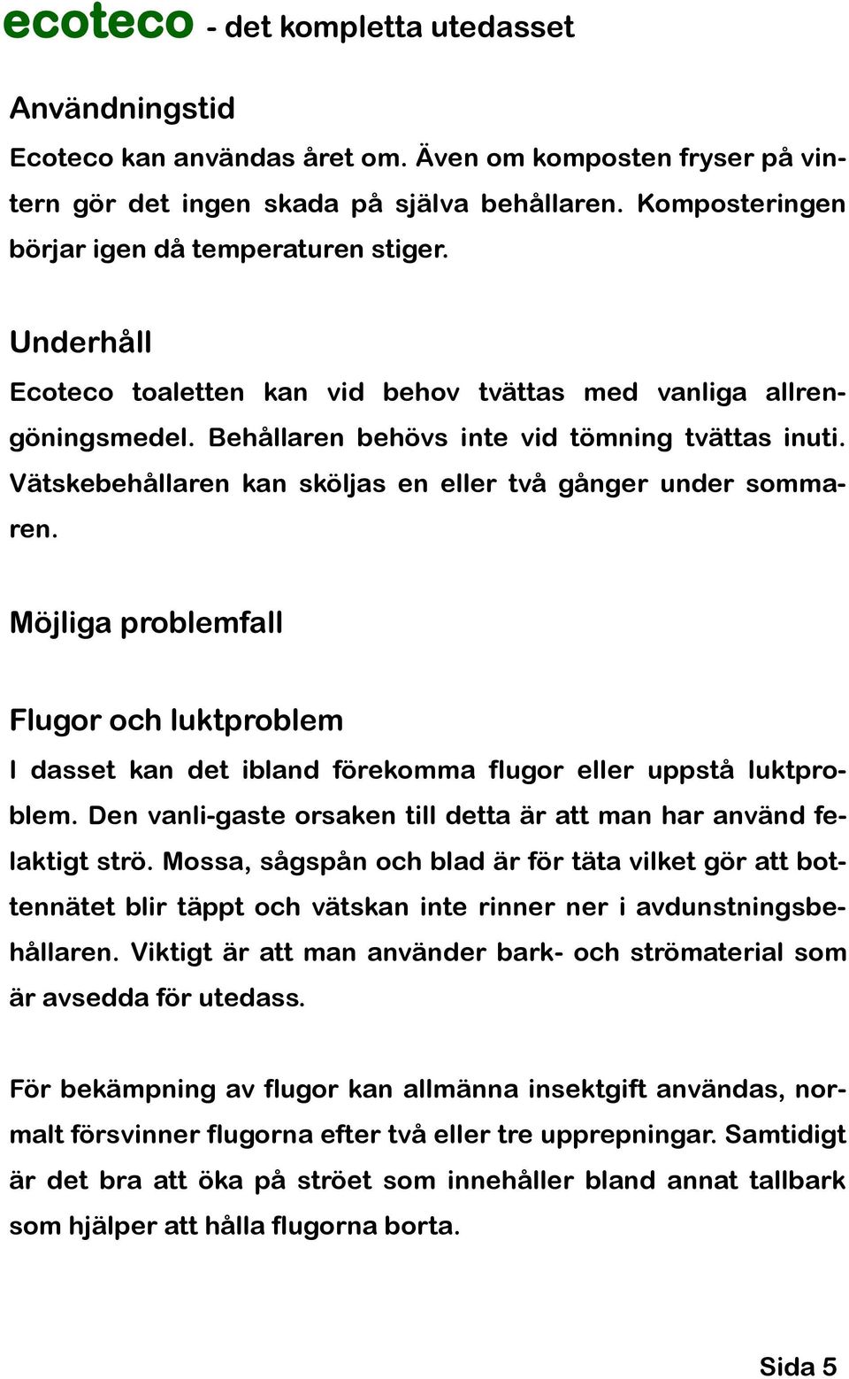 Vätskebehållaren kan sköljas en eller två gånger under sommaren. Möjliga problemfall Flugor och luktproblem I dasset kan det ibland förekomma flugor eller uppstå luktproblem.