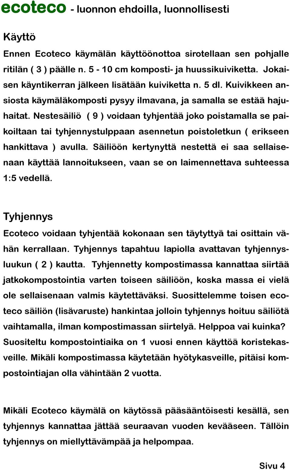 Nestesäiliö ( 9 ) voidaan tyhjentää joko poistamalla se paikoiltaan tai tyhjennystulppaan asennetun poistoletkun ( erikseen hankittava ) avulla.