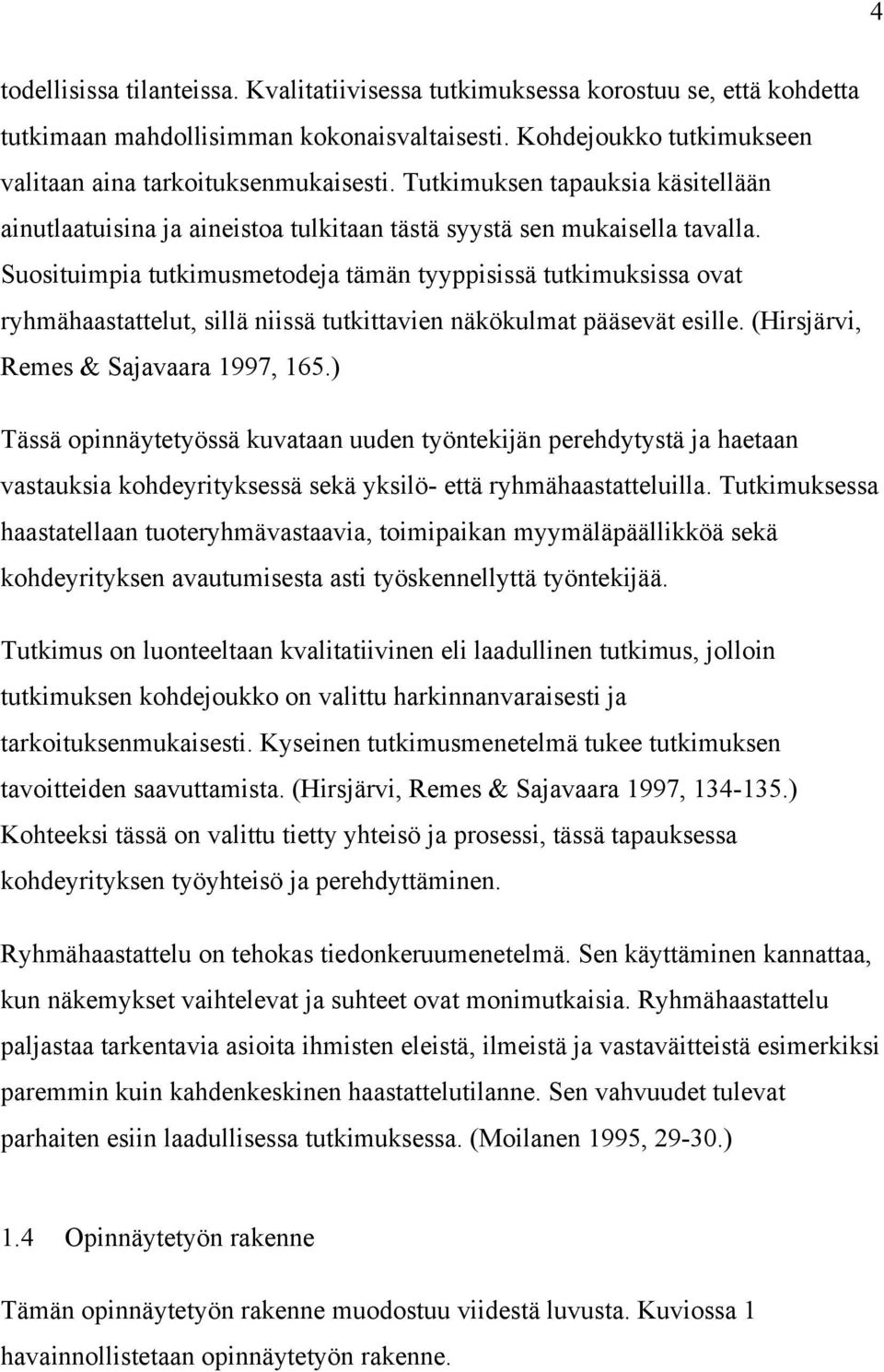 Suosituimpia tutkimusmetodeja tämän tyyppisissä tutkimuksissa ovat ryhmähaastattelut, sillä niissä tutkittavien näkökulmat pääsevät esille. (Hirsjärvi, Remes & Sajavaara 1997, 165.