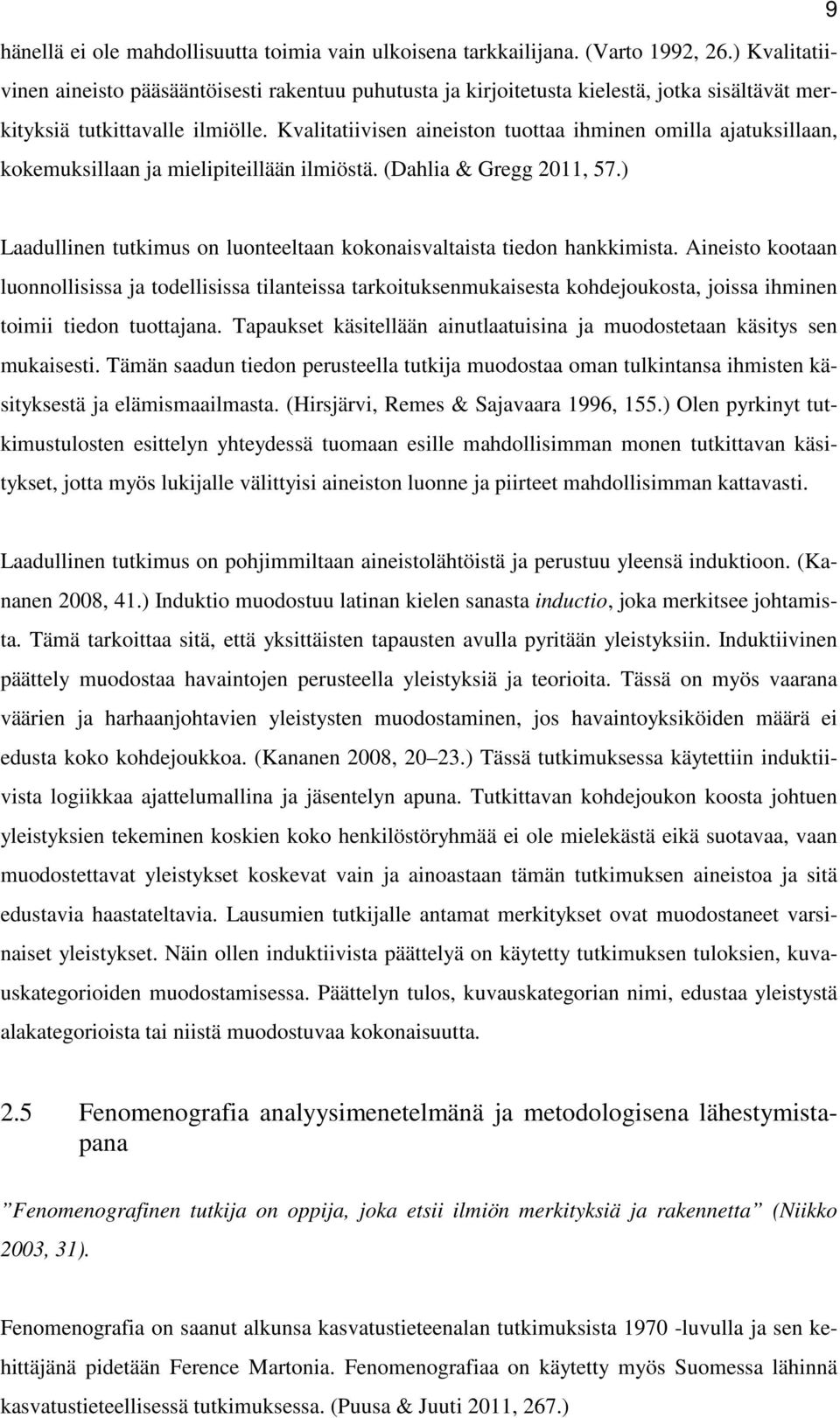 Kvalitatiivisen aineiston tuottaa ihminen omilla ajatuksillaan, kokemuksillaan ja mielipiteillään ilmiöstä. (Dahlia & Gregg 2011, 57.