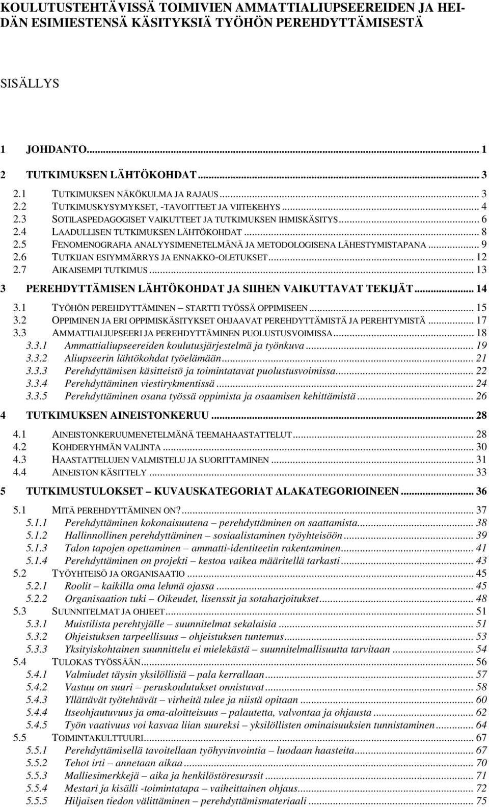 4 LAADULLISEN TUTKIMUKSEN LÄHTÖKOHDAT... 8 2.5 FENOMENOGRAFIA ANALYYSIMENETELMÄNÄ JA METODOLOGISENA LÄHESTYMISTAPANA... 9 2.6 TUTKIJAN ESIYMMÄRRYS JA ENNAKKO-OLETUKSET... 12 2.7 AIKAISEMPI TUTKIMUS.