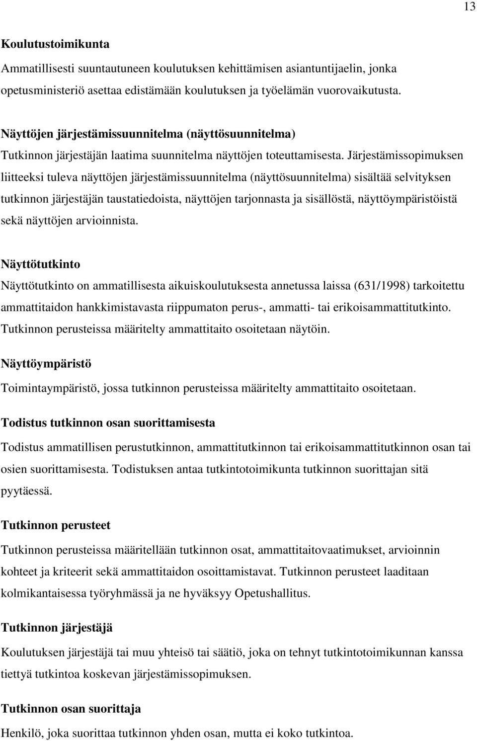 Järjestämissopimuksen liitteeksi tuleva näyttöjen järjestämissuunnitelma (näyttösuunnitelma) sisältää selvityksen tutkinnon järjestäjän taustatiedoista, näyttöjen tarjonnasta ja sisällöstä,