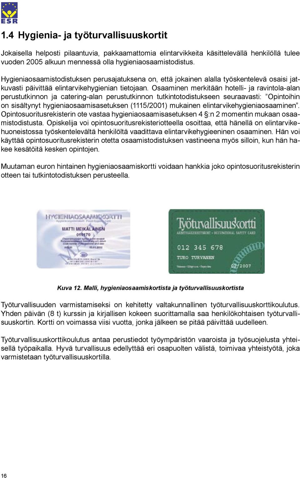 Osaaminen merkitään hotelli- ja ravintola-alan perustutkinnon ja catering-alan perustutkinnon tutkintotodistukseen seuraavasti: Opintoihin on sisältynyt hygieniaosaamisasetuksen (1115/2001) mukainen