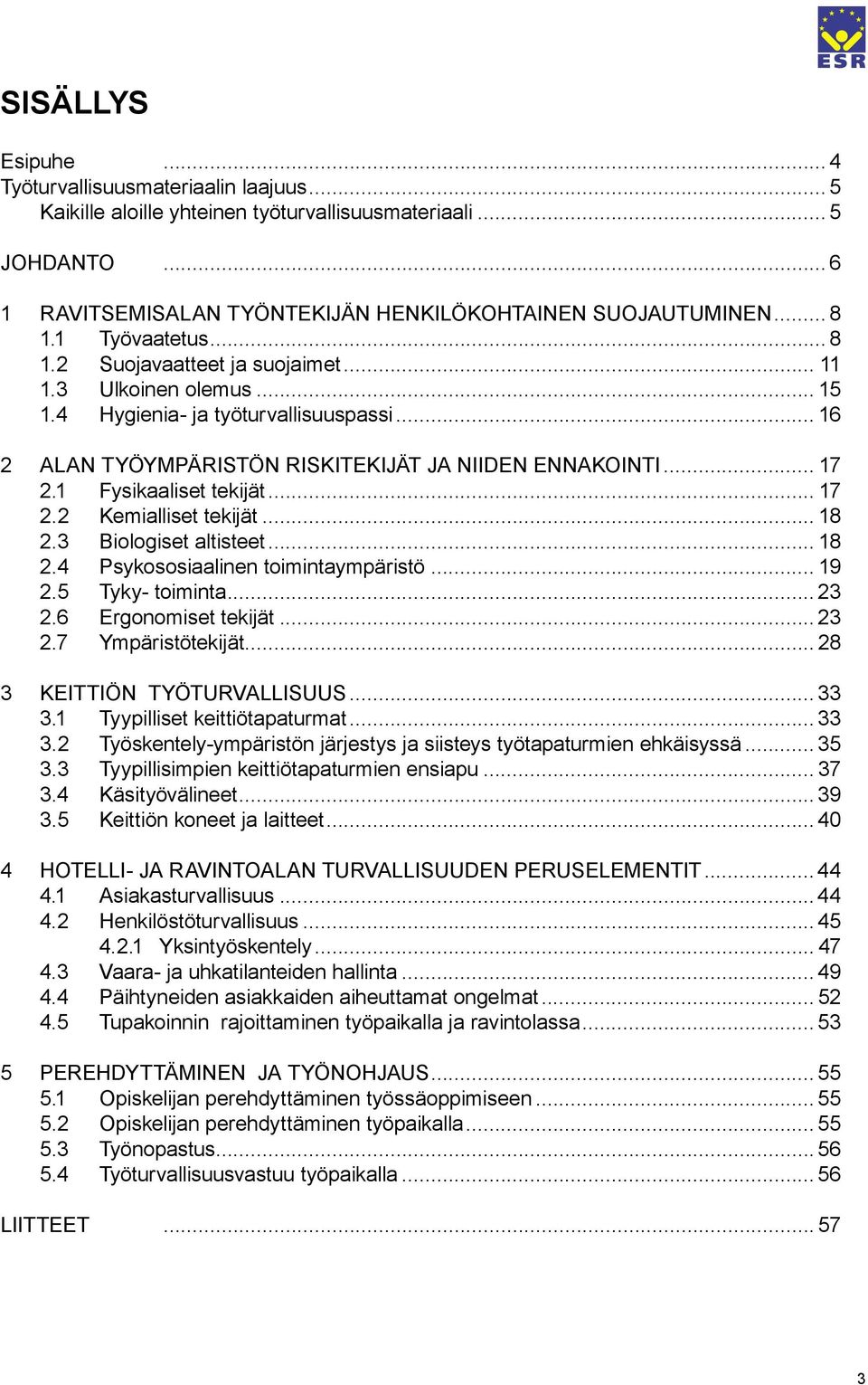 1 Fysikaaliset tekijät... 17 2.2 Kemialliset tekijät... 18 2.3 Biologiset altisteet... 18 2.4 Psykososiaalinen toimintaympäristö... 19 2.5 Tyky- toiminta... 23 2.6 Ergonomiset tekijät... 23 2.7 Ympäristötekijät.