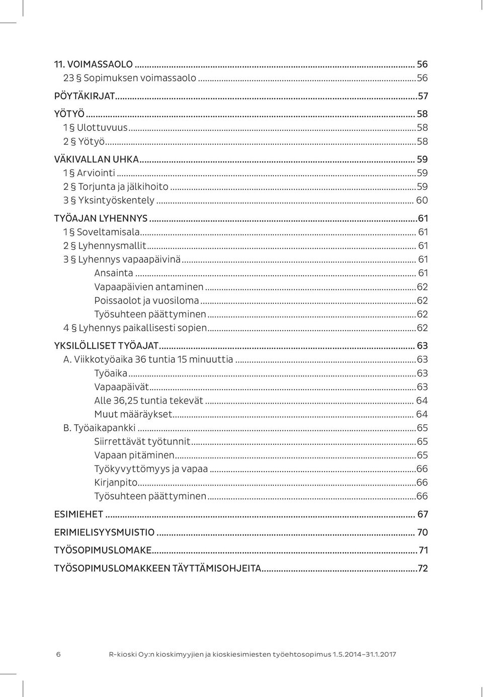 ..62 4 Lyhennys paikallisesti sopien...62 YKSILÖLLISET TYÖAJAT... 63 A. Viikkotyöaika 36 tuntia 15 minuuttia...63 Työaika...63 Vapaapäivät...63 Alle 36,25 tuntia tekevät... 64 Muut määräykset... 64 B.