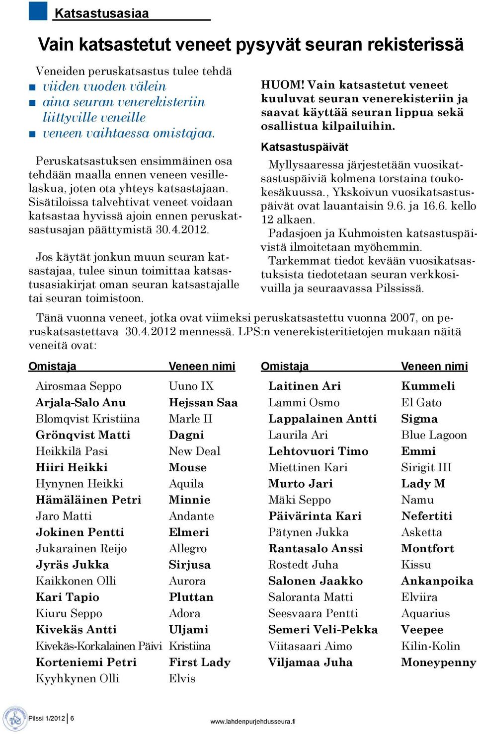 Sisätiloissa talvehtivat veneet voidaan katsastaa hyvissä ajoin ennen peruskatsastusajan päättymistä 30.4.2012.