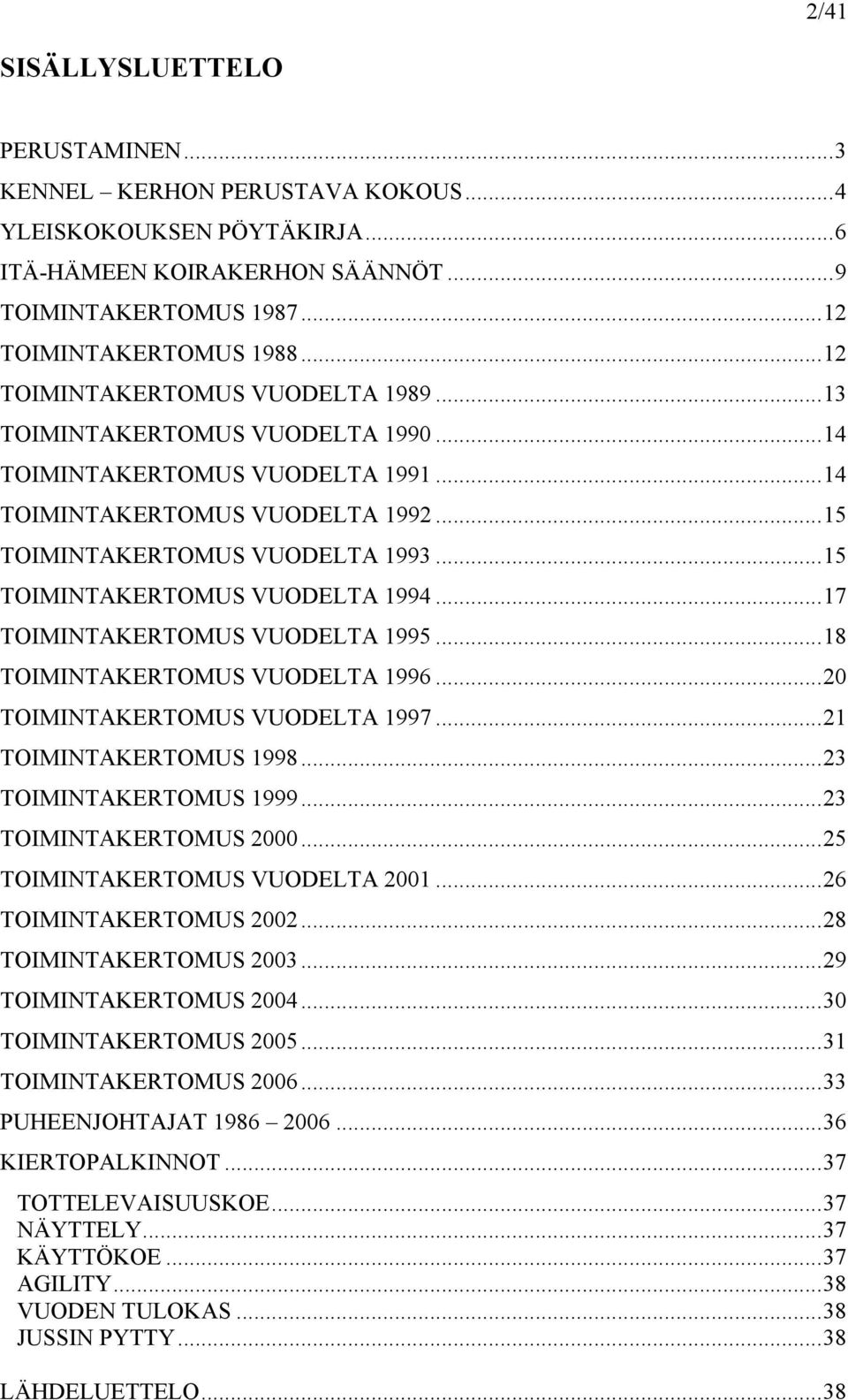 ..15 TOIMINTAKERTOMUS VUODELTA 1994...17 TOIMINTAKERTOMUS VUODELTA 1995...18 TOIMINTAKERTOMUS VUODELTA 1996...20 TOIMINTAKERTOMUS VUODELTA 1997...21 TOIMINTAKERTOMUS 1998...23 TOIMINTAKERTOMUS 1999.