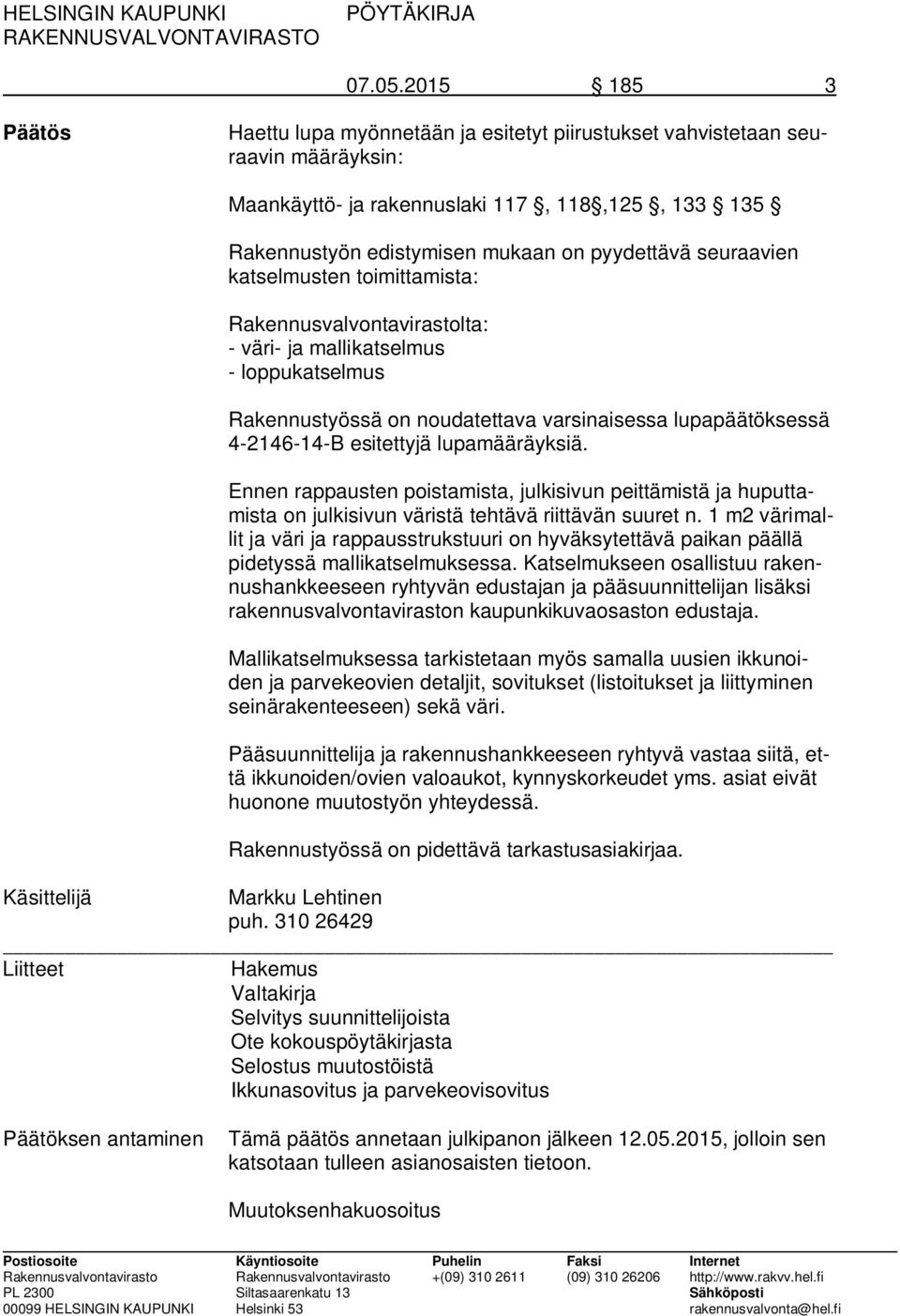 seuraavien katselmusten toimittamista: Rakennusvalvontavirastolta: - väri- ja mallikatselmus - loppukatselmus Rakennustyössä on noudatettava varsinaisessa lupapäätöksessä 4-2146-14-B esitettyjä