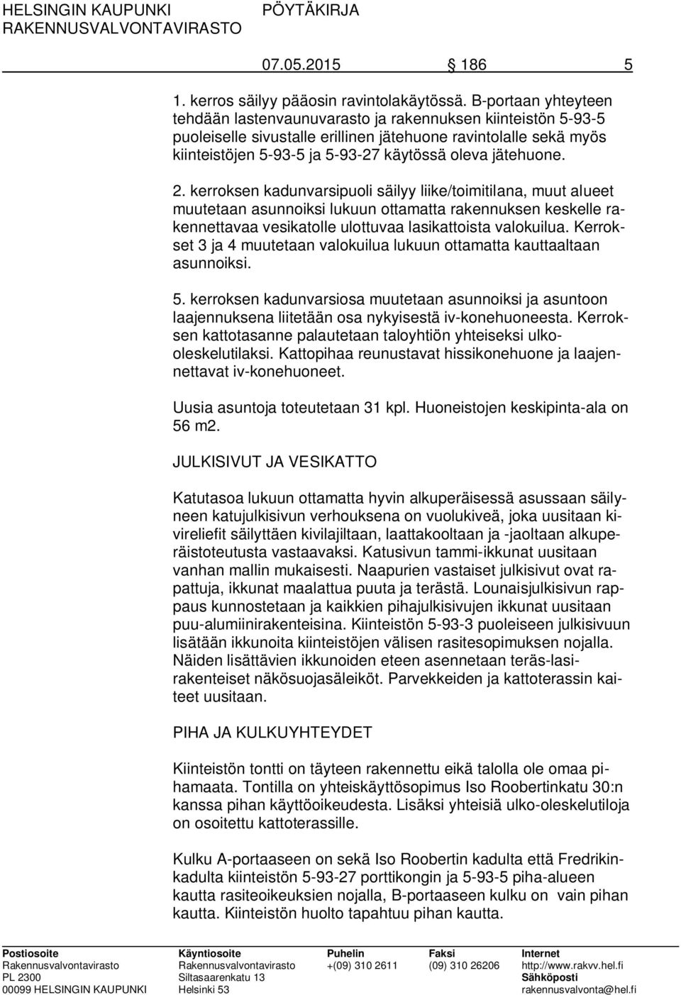 jätehuone. 2. kerroksen kadunvarsipuoli säilyy liike/toimitilana, muut alueet muutetaan asunnoiksi lukuun ottamatta rakennuksen keskelle rakennettavaa vesikatolle ulottuvaa lasikattoista valokuilua.