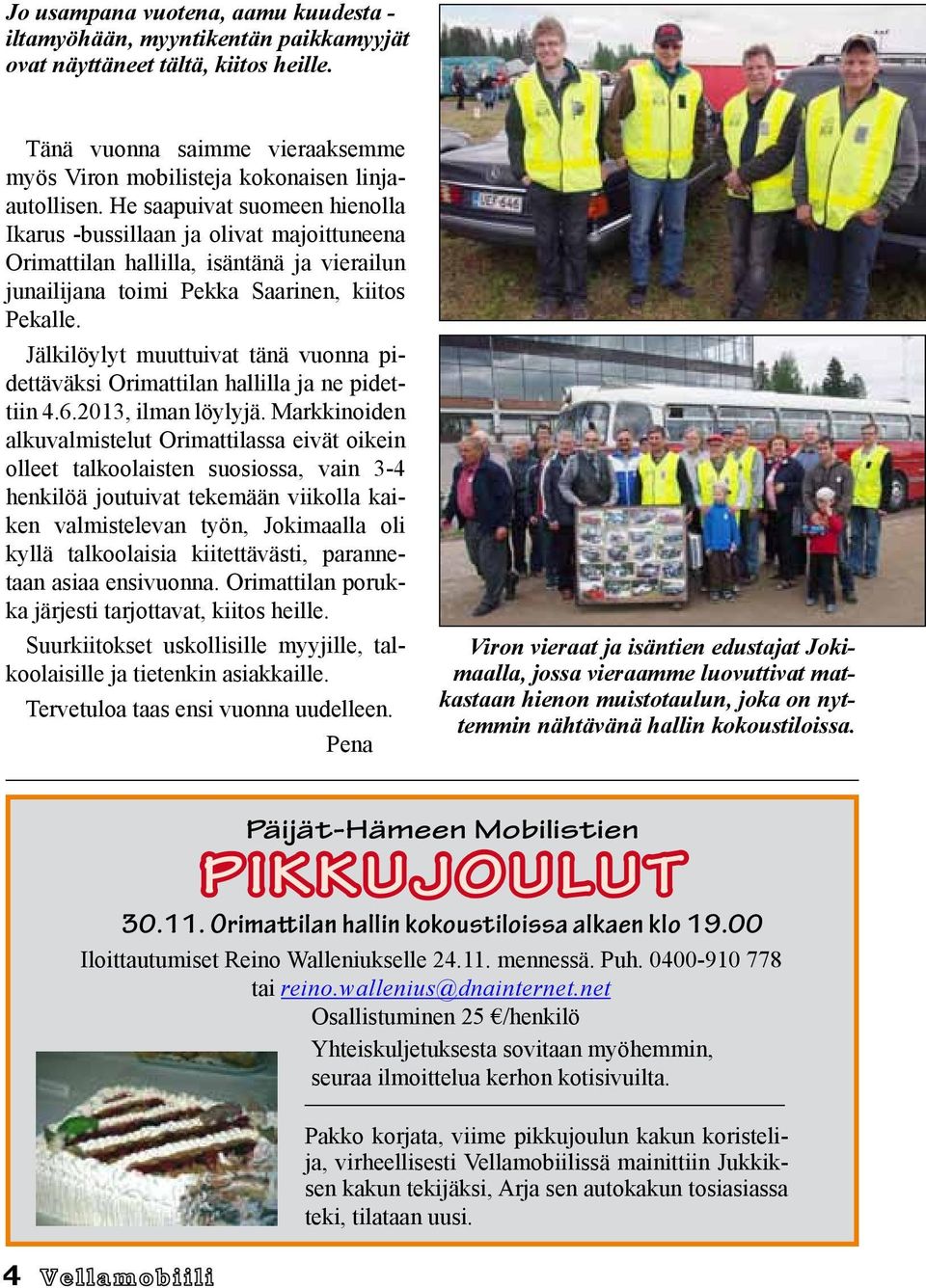 Jälkilöylyt muuttuivat tänä vuonna pidettäväksi Orimattilan hallilla ja ne pidettiin 4.6.2013, ilman löylyjä.