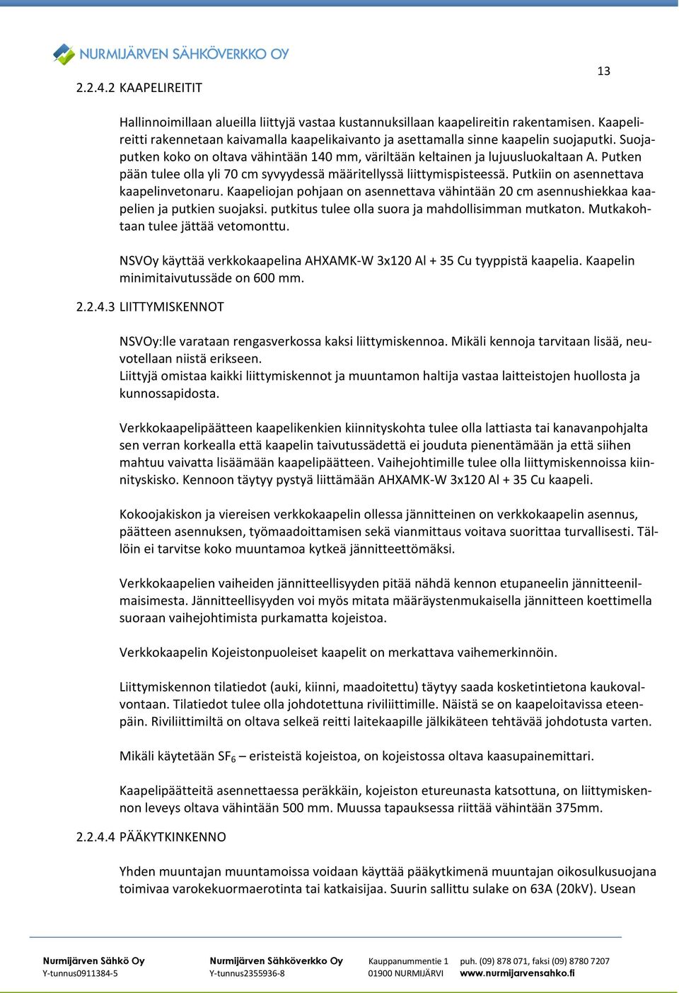 Putken pään tulee olla yli 70 cm syvyydessä määritellyssä liittymispisteessä. Putkiin on asennettava kaapelinvetonaru.