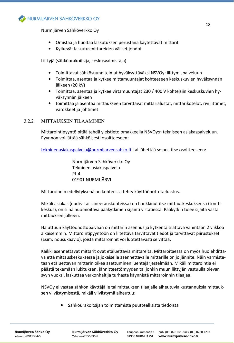 230 / 400 V kohteisiin keskuskuvien hyväksynnän jälkeen toimittaa ja asentaa mittaukseen tarvittavat mittarialustat, mittarikotelot, riviliittimet, varokkeet ja johtimet 3.2.2 MITTAUKSEN TILAAMINEN Mittarointipyyntö pitää tehdä yleistietolomakkeella NSVOy:n tekniseen asiakaspalveluun.