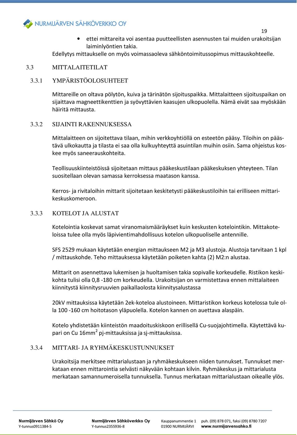 Mittalaitteen sijoituspaikan on sijaittava magneettikenttien ja syövyttävien kaasujen ulkopuolella. Nämä eivät saa myöskään häiritä mittausta. 3.