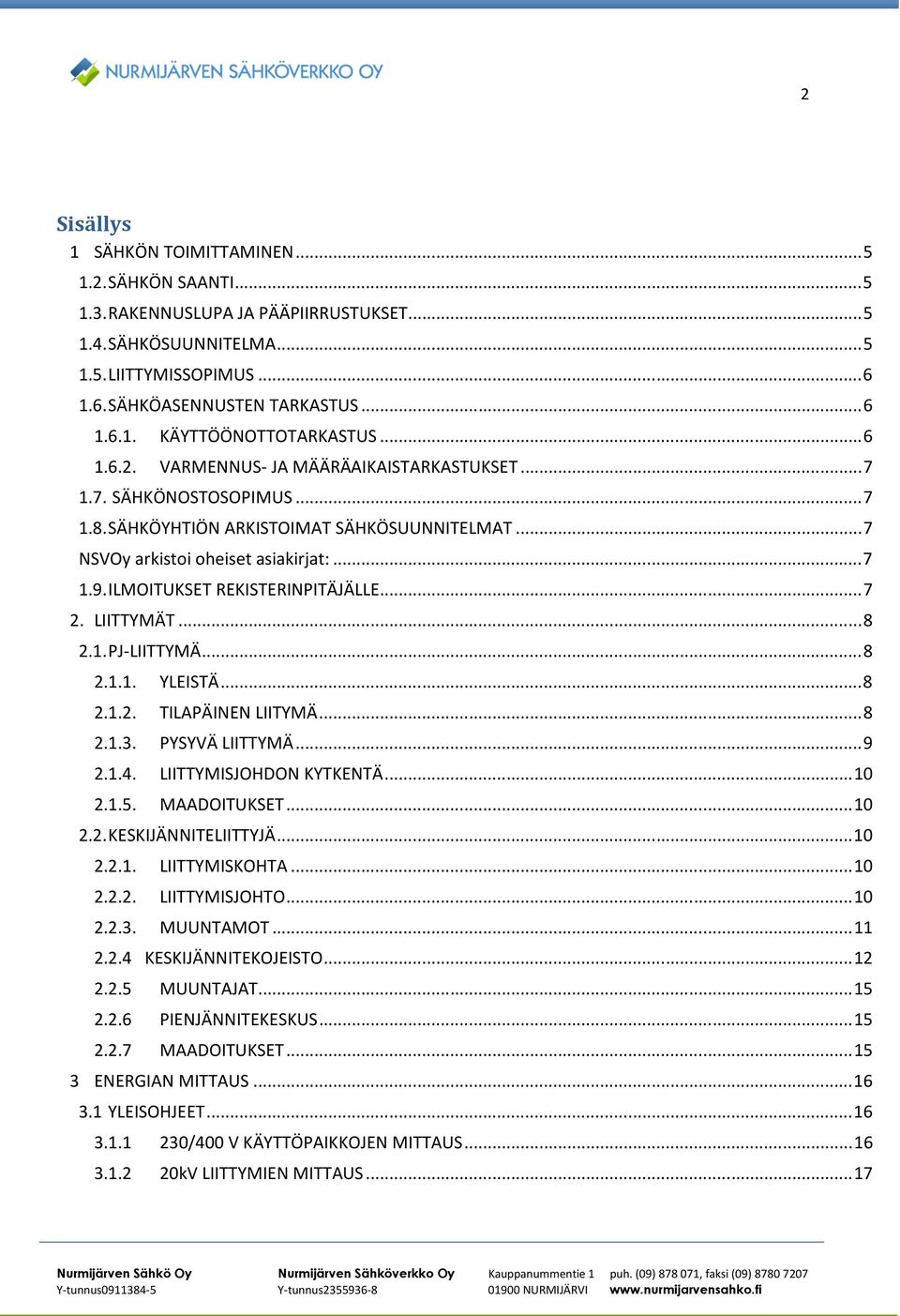 ILMOITUKSET REKISTERINPITÄJÄLLE... 7 2. LIITTYMÄT... 8 2.1. PJ-LIITTYMÄ... 8 2.1.1. YLEISTÄ... 8 2.1.2. TILAPÄINEN LIITYMÄ... 8 2.1.3. PYSYVÄ LIITTYMÄ... 9 2.1.4. LIITTYMISJOHDON KYTKENTÄ... 10 2.1.5.