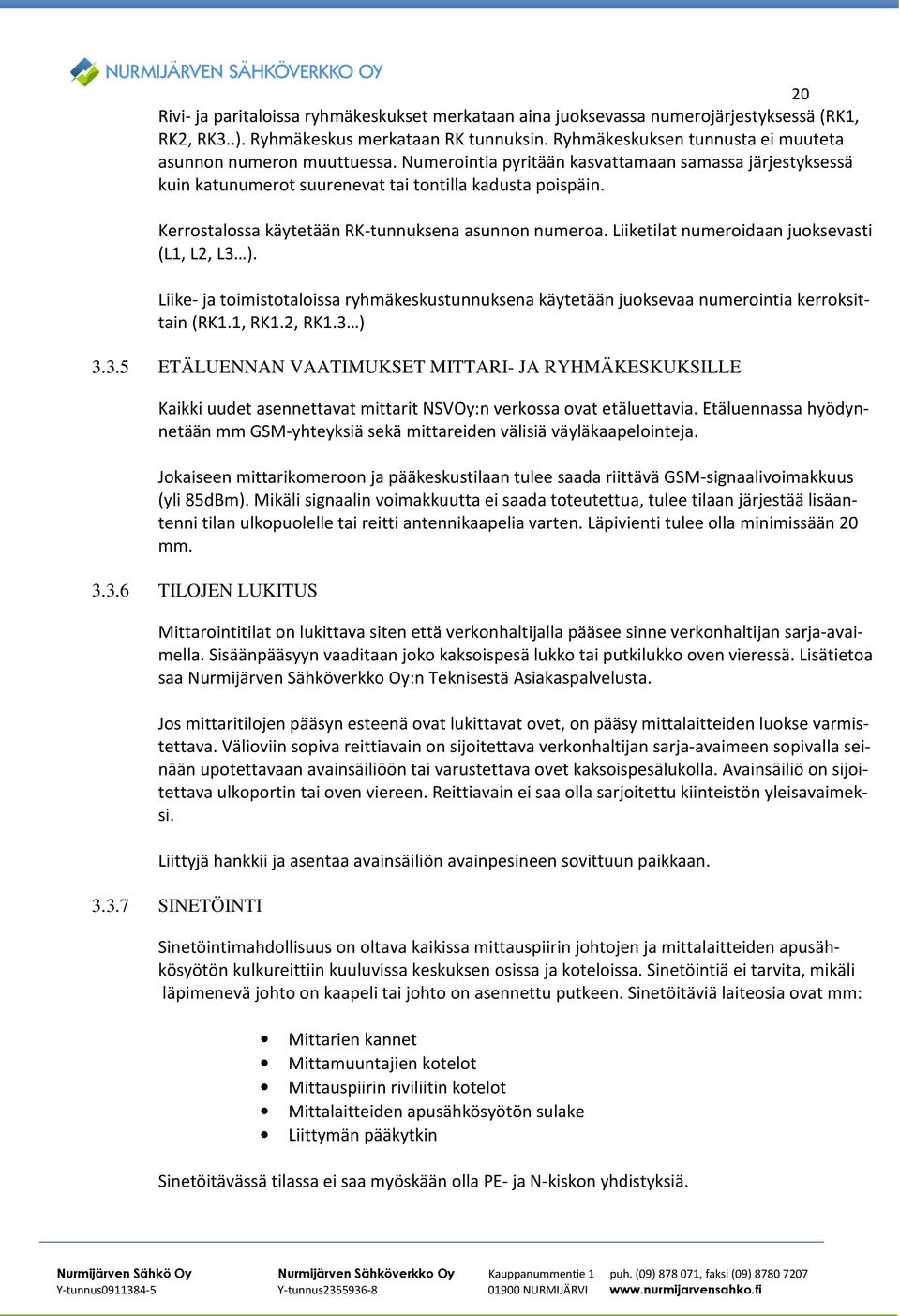 Kerrostalossa käytetään RK-tunnuksena asunnon numeroa. Liiketilat numeroidaan juoksevasti (L1, L2, L3 ).