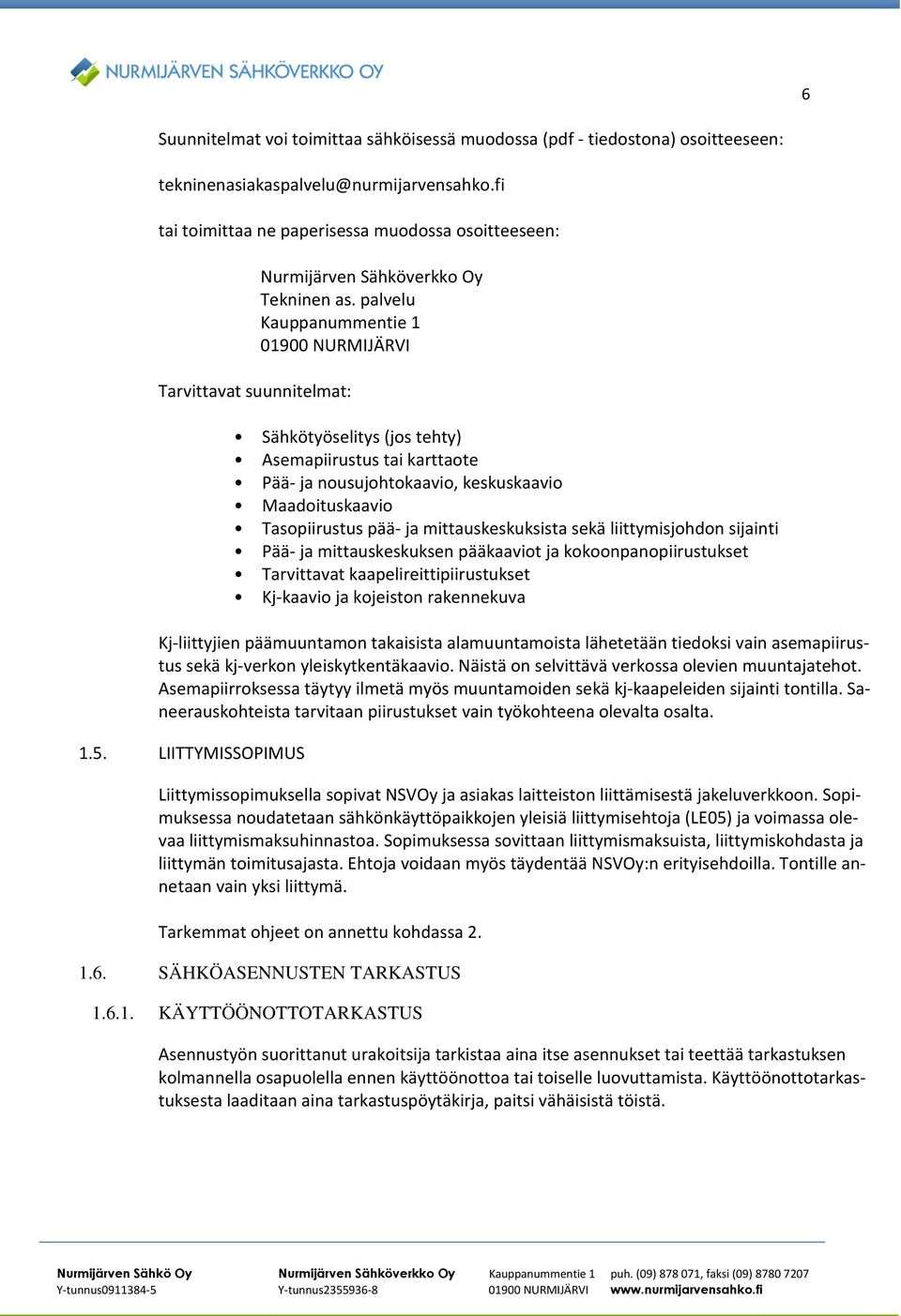 palvelu Kauppanummentie 1 01900 NURMIJÄRVI Sähkötyöselitys (jos tehty) Asemapiirustus tai karttaote Pää- ja nousujohtokaavio, keskuskaavio Maadoituskaavio Tasopiirustus pää- ja mittauskeskuksista