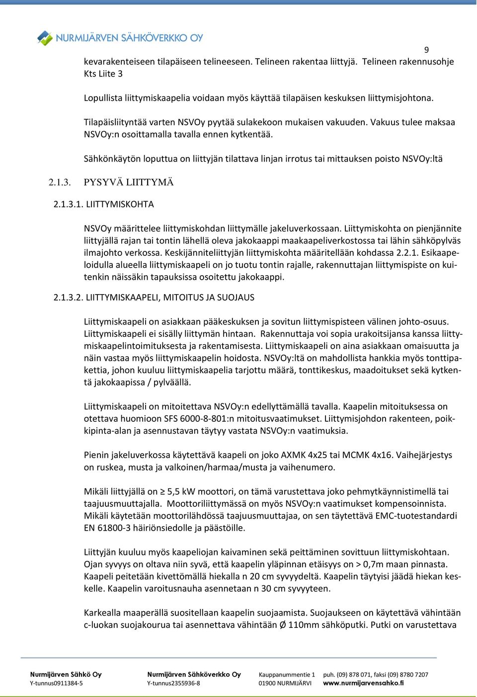 Sähkönkäytön loputtua on liittyjän tilattava linjan irrotus tai mittauksen poisto NSVOy:ltä 2.1.3. PYSYVÄ LIITTYMÄ 2.1.3.1. LIITTYMISKOHTA NSVOy määrittelee liittymiskohdan liittymälle jakeluverkossaan.